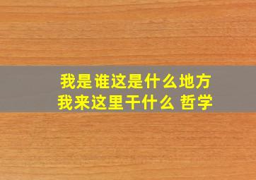 我是谁这是什么地方我来这里干什么 哲学